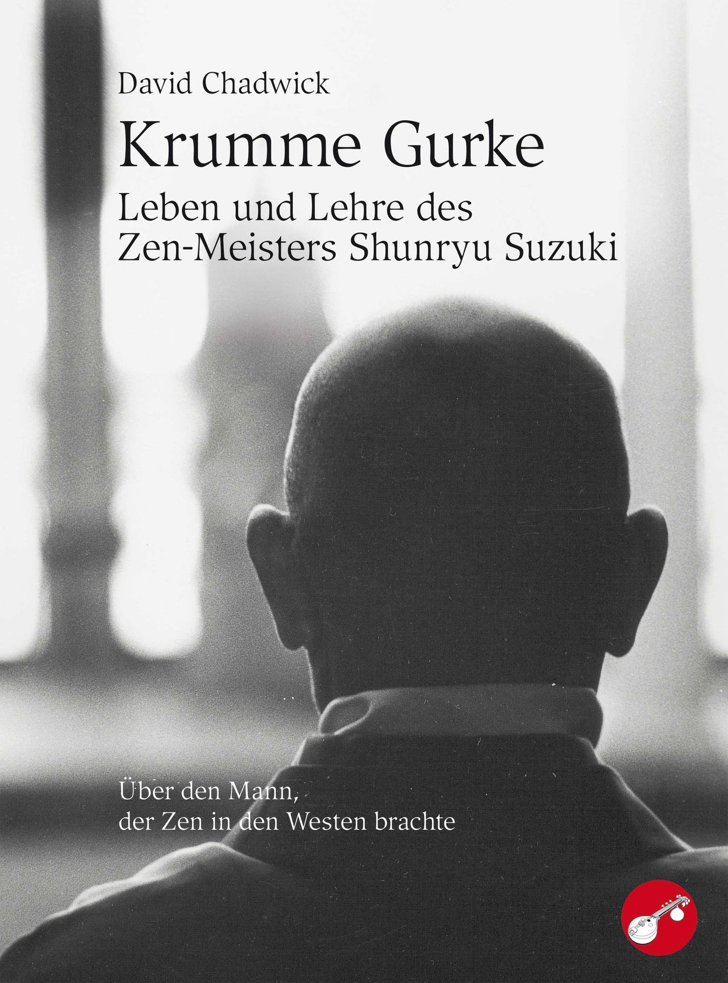 Krumme Gurke - Leben und Lehren des Zen-Meisters Shunryu Suzuki