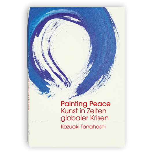 Painting Peace: Kunst in Zeiten globaler Krisen - mit Original-Kalligrafie von Kaz Tanahashi